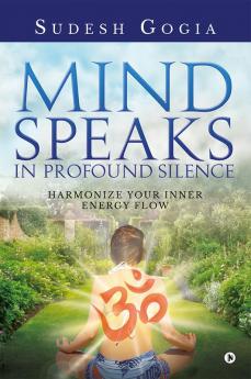 MIND SPEAKS IN PROFOUND SILENCE : HARMONIZE YOUR INNER ENERGY FLOW