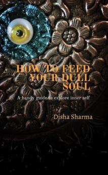 How To Feed Your Dull Soul : A handy guide to explore inner self