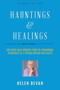 Hauntings and Healings: And Other Such Wonders From The Paranormal Experiences Of A Psychic Medium and Healer