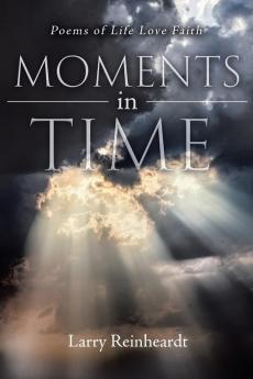 Moments In Time: Poems of Life Love Faith (New Edition)