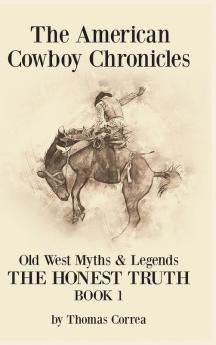 The American Cowboy Chronicles Old West Myths & Legends: The Honest Truth