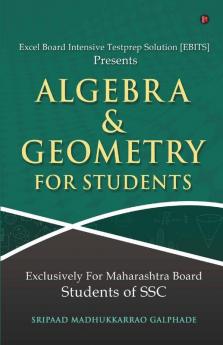 Algebra And Geometry For Students : Excel Board Intensive Testprep Solution [Ebits] Presents Exclusively For Maharashtra Board Students Of Ssc