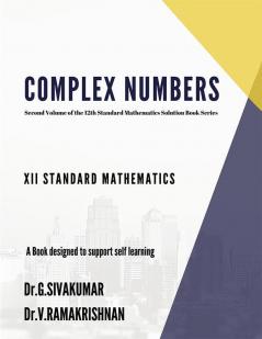 COMPLEX NUMBERS : Second Volume of the 12th Standard Mathematics Solution Book Series