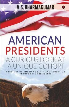 American Presidents - A Curious Look At A Unique Cohort : A History Of America’S Birth And Evolution Through Its Presidents