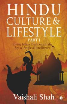 Hindu Culture and Lifestyle - Part I : Living Indian Traditions in the age of Artificial Intelligence