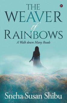 The Weaver Of Rainbows : A Walk Down Many Roads