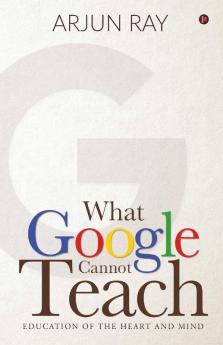 What Google Cannot Teach : Education Of The Heart And Mind