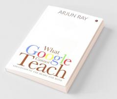 What Google Cannot Teach : Education Of The Heart And Mind