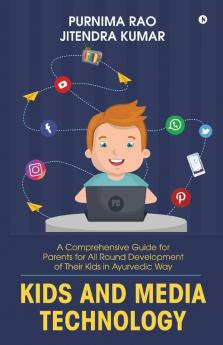 Kids And Media Technology: A Comprehensive Guide For Parents For All Round Development Of Their Kids In Ayurvedic Way