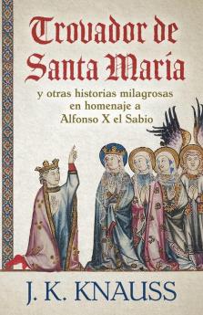 Trovador de Santa Maria: y otras historias milagrosas de las Cantigas de Santa María en homenaje a Alfonso X el Sabio