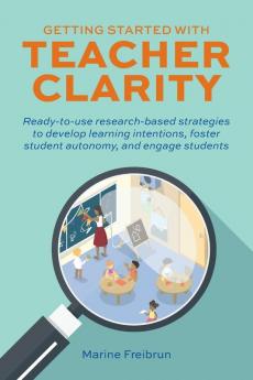 Getting Started with Teacher Clarity: Ready-to-Use Research-Based Strategies to Develop Learning Intentions Foster Student Autonomy and Engage Students (Books for Teachers)