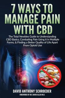 7 Ways To Manage Pain With CBD: The Total Newbies Guide to Understanding CBD Basics Combating Pain Using it in Multiple Forms & Finding a Better Quality of Life Apart From Opioid Use.