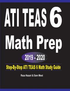 ATI TEAS 6 Math Prep 2019 - 2020: Step-By-Step ATI TEAS 6 Math Study Guide