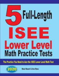 5 Full Length ISEE Lower Level Math Practice Tests: The Practice You Need to Ace the ISEE Lower Level Math Test