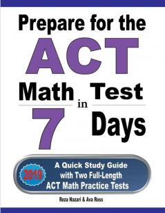 Prepare for the ACT Math Test in 7 Days: A Quick Study Guide with Two Full-Length ACT Math Practice Tests