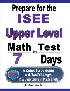 Prepare for the ISEE Upper Level Math Test in 7 Days: A Quick Study Guide with Two Full-Length ISEE Upper Level Math Practice Tests