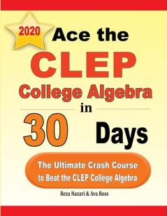 Ace the CLEP College Algebra in 30 Days: The Ultimate Crash Course to Beat the CLEP College Algebra Test