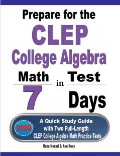 Prepare for the CLEP College Algebra Test in 7 Days: A Quick Study Guide with Two Full-Length CLEP College Algebra Practice Tests