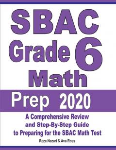 SBAC Grade 6 Math Prep 2020: A Comprehensive Review and Step-By-Step Guide to Preparing for the SBAC Math Test