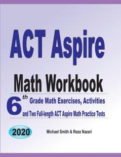 ACT Aspire Math Workbook: 6th Grade Math Exercises Activities and Two Full-Length ACT Aspire Math Practice Tests