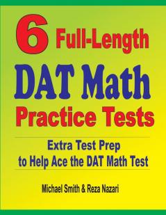 6 Full-Length DAT Math Practice Tests: Extra Test Prep to Help Ace the DAT Math Test