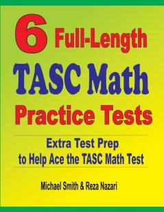 6 Full-Length TASC Math Practice Tests: Extra Test Prep to Help Ace the TASC Math Test