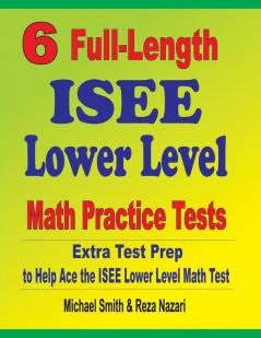 6 Full-Length ISEE Lower Level Math Practice Tests: Extra Test Prep to Help Ace the ISEE Lower Level Math Test