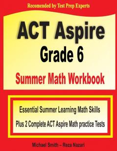 ACT Aspire Grade 6 Summer Math Workbook: Essential Summer Learning Math Skills plus Two Complete ACT Aspire Math Practice Tests