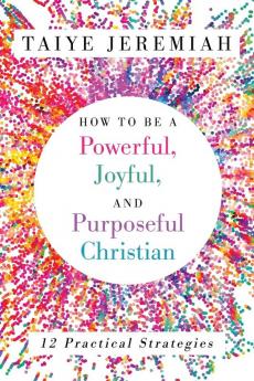How To Be A Powerful Joyful And Purposeful Christian