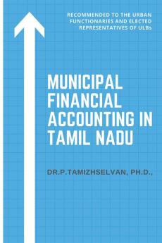 Municipal Financial Accounting in Tamil Nadu : This is recommended to the Urban Functionaries and Elected Representatives of ULBs