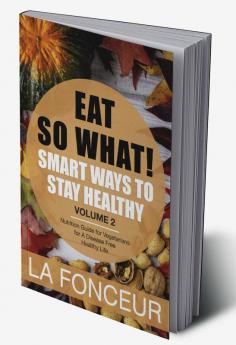 Eat So What! Smart Ways To Stay Healthy Volume 2 : Nutritional food guide for vegetarians for a disease free healthy life (Mini Edition)