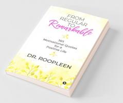 From Regular To Remarkable : 365 Motivational Quotes For A Positive Life