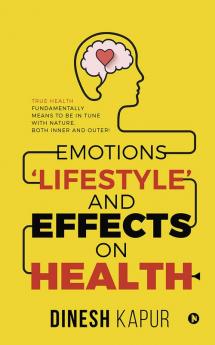 Emotions ‘Lifestyle’ and Effects on Health : True Health Fundamentally Means to Be in Tune with Nature Both Inner and Outer!