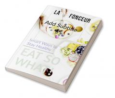 Eat So What! Smart Ways To Stay Healthy: Full Version (Including Volume 1 &amp; Volume 2)