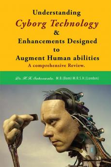 Understanding Cyborg Technology and Enhancements designed to augment Human abilities