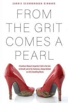 From the Grit Comes A Pearl: A Southern Woman's Imperfect Faith in Her God in Herself and in Her Humorous Unique Outlook on Life's Stumbling Blocks