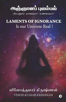 Laments Of Ignorance / அஞ்ஞானப் புலம்பல்: பிரபஞ்சம் மாயையா? உண்மையா? / Is Our Universe Real?