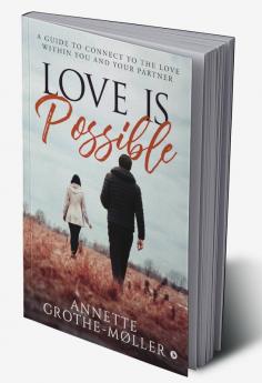 Love is Possible : A Guide to Connect to the Love within You and Your Partner