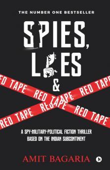 Spies Lies Andamp; Red Tape : A Spy-Military-Political Fiction Thriller Based On The Indian Subcontinent