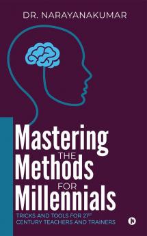 Mastering the Methods for Millennials : Tricks and Tools for 21st Century Teachers and Trainers