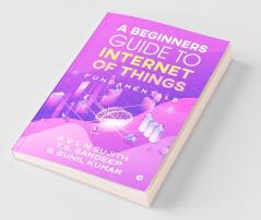 A Beginners Guide To Internet Of Things : Fundamentals