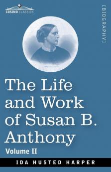 The Life and Work of Susan B. Anthony Volume II: Including Public Addresses Her Own Letters and Many From Her Contemporaries A Story of the Evolution of the Status of Woman