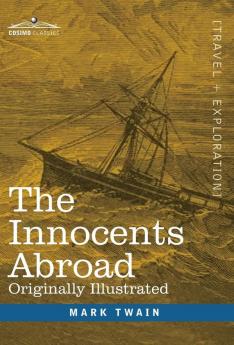 The Innocents Abroad: The New Pilgrims' Progress--Being Some Account of the Steamship Quaker City's Pleasure Excursion to Europe and the Holy Land; ... and Adventures as they appeared to the Author