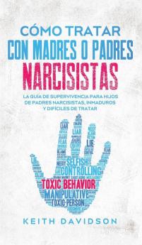 Como Tratar con Madres o Padres Narcisistas: La Guía de Supervivencia para Hijos de Padres Narcisistas Inmaduros y Difíciles de Tratar