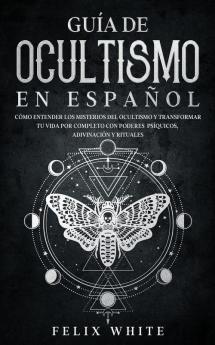 Guia de Ocultismo en Espanol: Cómo Entender los Misterios del Ocultismo y Transformar tu Vida