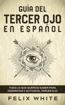 Guia del Tercer Ojo en Espanol: Todo lo que querías saber para despertar y activar el tercer ojo