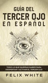 Guia del Tercer Ojo en Espanol: Todo lo que querías saber para despertar y activar el tercer ojo