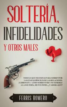 Solteria Infidelidades y Otros Males: Todo lo que Necesitas para Sobrevivir las Etapas Díficiles de las Relaciones. 2 Libros en 1 - Cómo Sobrevivir y ... a la Soltería Me fue Infiel ¿Y Ahora Qué?