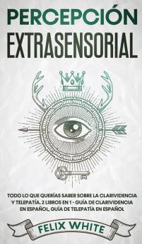 Percepcion Extrasensorial: Todo lo que Querías Saber Sobre la Clarividencia y Telepatía. 2 Libros en 1 - Guía de Clarividencia en Español Guía de Telepatía en Español