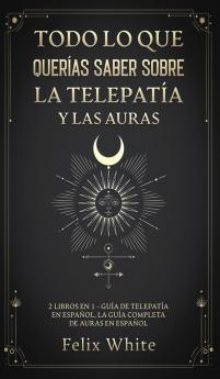 Todo lo que Querias Saber Sobre la Telepatia y las Auras: 2 Libros en 1 - Guía de Telepatía en Español La Guía Completa de Auras en Español